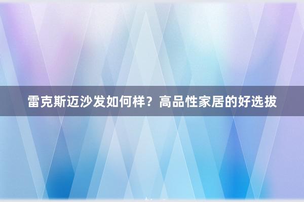 雷克斯迈沙发如何样？高品性家居的好选拔