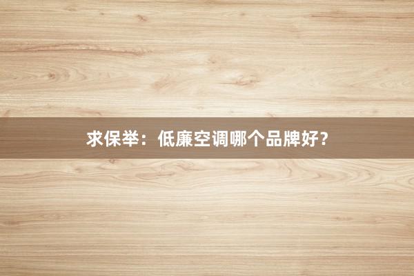 求保举：低廉空调哪个品牌好？