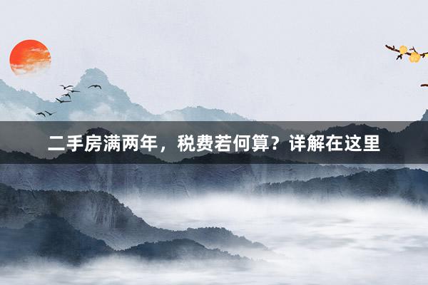 二手房满两年，税费若何算？详解在这里